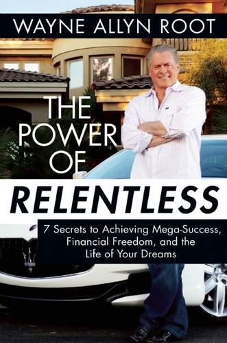 The Power of Relentless: 7 Secrets to Achieving Mega-Success, Financial Freedom, and the Life of Your Dreams by Wayne Allyn Root