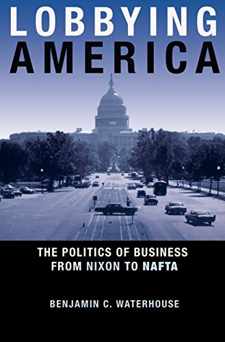 Lobbying America : the politics of business from Nixon to NAFTA by Benjamin C Waterhouse
