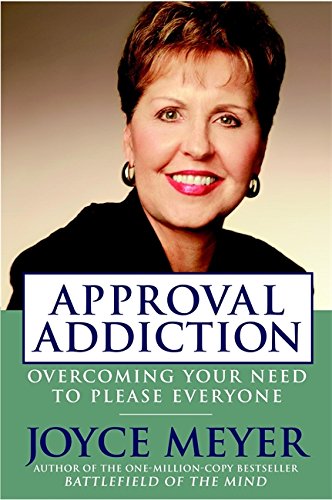 Approval Addiction: Overcoming Your Need to Please Everyone by Joyce Meyer