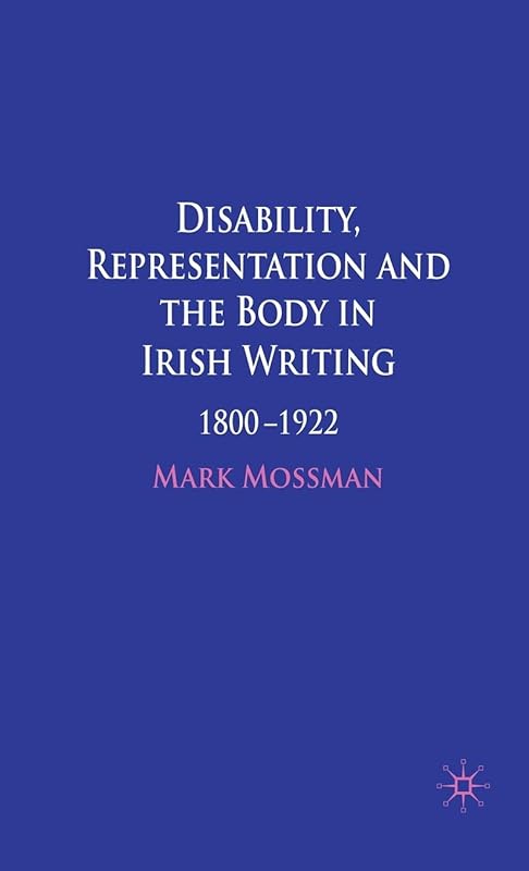 Disability, Representation and the Body in Irish Writing: 1800–1922 by Mark Mossman