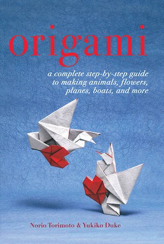 Origami: A Complete Step-by-Step Guide to Making Animals, Flowers, Planes, Boats, and More by Yukiko Duke