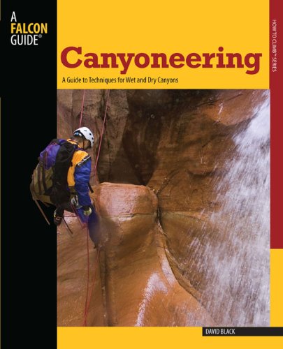 Canyoneering: A Guide to Techniques for Wet and Dry Canyons (How To Climb Series) by David Black