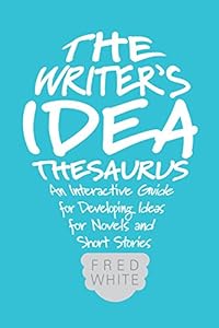 The Writer's Idea Thesaurus: An Interactive Guide for Developing Ideas for Novels and Short Stories by Fred White