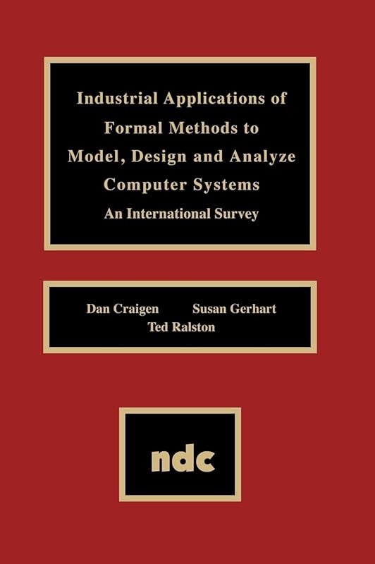 Industrial Applications of Formal Methods to Model, Design and Analyze Computer Systems (Advanced Computing and Telecommunications Series) by Dan Craigen