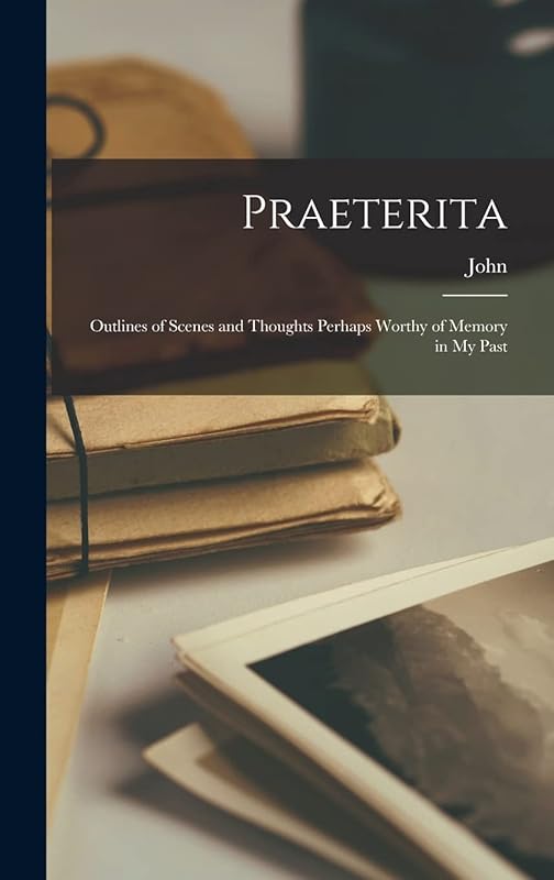 Praeterita: Outlines of Scenes and Thoughts Perhaps Worthy of Memory in My Past by John Ruskin