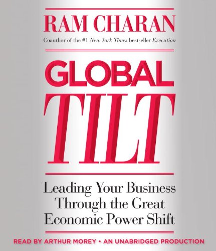 Global Tilt: Leading Your Business Through the Great Economic Power Shift by Ram Charan