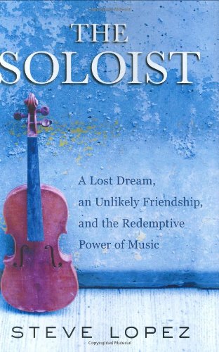 The Soloist: A Lost Dream, an Unlikely Friendship, and the Redemptive Power of Music by Steve Lopez