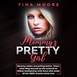 Mommy’s Pretty Girl: Mommy Makes Everything Better. That’s What Meg Learned as She Entered an MDLG Relationship with Anna Who Made All Her ABDL Dreams Come True
