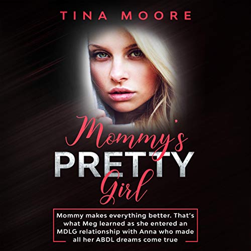 Mommy’s Pretty Girl: Mommy Makes Everything Better. That’s What Meg Learned as She Entered an MDLG Relationship with Anna Who Made All Her ABDL Dreams Come True by Tina Moore