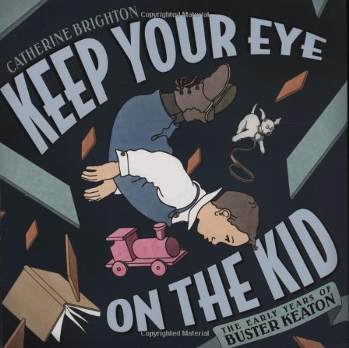 Keep Your Eye on the Kid: The Early Years of Buster Keaton by Catherine Brighton