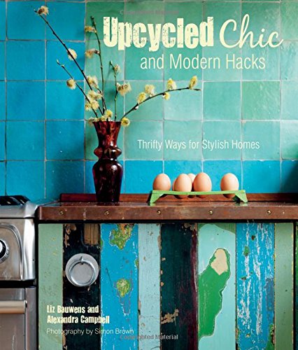 Upcycled Chic and Modern Hacks: Thrifty Ways for Stylish Homes by Liz Bauwens