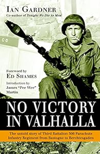 No Victory in Valhalla: The untold story of Third Battalion 506 Parachute Infantry Regiment from Bastogne to Berchtesgaden by Ian Gardner