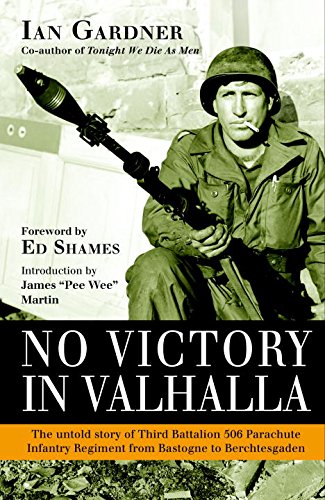 No Victory in Valhalla: The untold story of Third Battalion 506 Parachute Infantry Regiment from Bastogne to Berchtesgaden by Ian Gardner