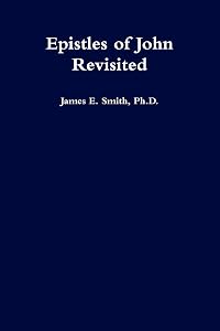 Epistles of John Revisited by James E Smith PH D