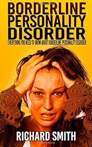 Borderline Personality Disorder: Everything You Need To Know About Borderline Personality Disorder