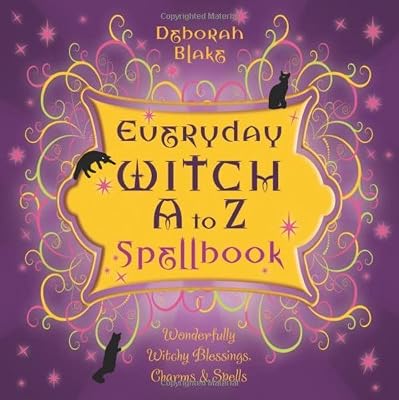 Everyday Witch A to Z Spellbook: Wonderfully Witchy Blessings, Charms &amp; Spells