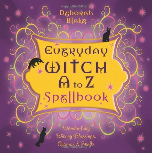 Everyday Witch A to Z Spellbook: Wonderfully Witchy Blessings, Charms &amp; Spells by Deborah Blake