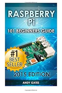 Raspberry Pi: 101 Beginners Guide: The Definitive Step by Step guide for what you need to know to get started