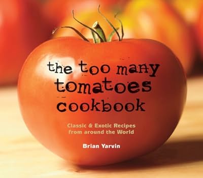 The Too Many Tomatoes Cookbook: Classic &amp; Exotic Recipes from around the World