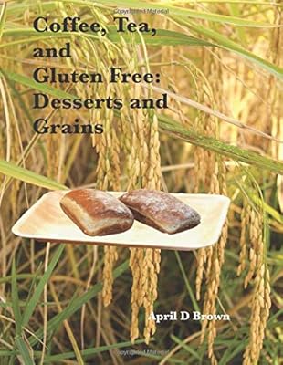 Coffee, Tea, and Gluten Free: Desserts and Grains: Easy and tasty gluten free recipes (Cookbook)