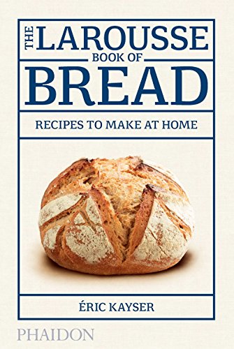 The Larousse Book of Bread: 80 Recipes to Make at Home by Éric Kayser