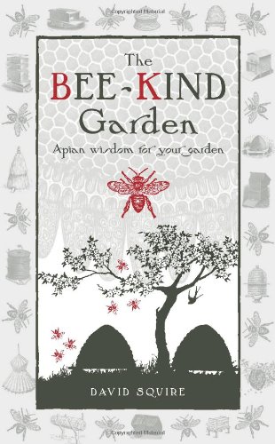 The Bee-Kind Garden: Apian Wisdom for Your Garden by David Squire