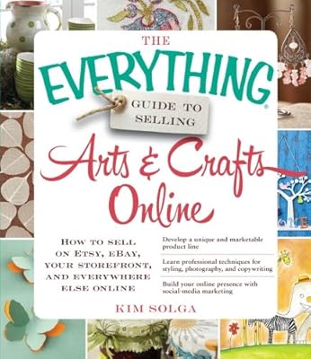The Everything Guide to Selling Arts &amp; Crafts Online: How to sell on Etsy, eBay, your storefront, and everywhere else online