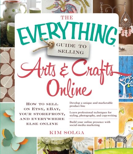 The Everything Guide to Selling Arts &amp; Crafts Online: How to sell on Etsy, eBay, your storefront, and everywhere else online by Kim Solga