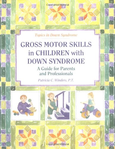 Gross Motor Skills in Children With Down Syndrome: A Guide for Parents and Professionals (Topics in Down Syndrome) by Patricia C. Winders
