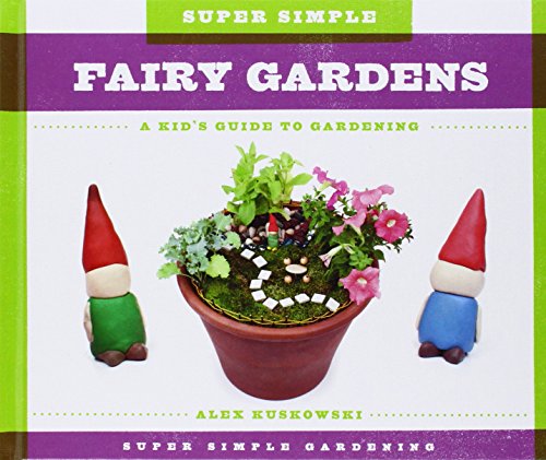 Super Simple Fairy Gardens: A Kid's Guide to Gardening by Alex Kuskowski