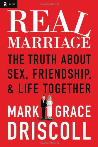 Real Marriage: The Truth About Sex, Friendship, and Life Together by Mark Driscoll