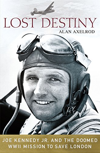 Lost Destiny: Joe Kennedy Jr. and the Doomed WWII Mission to Save London by Alan Axelrod