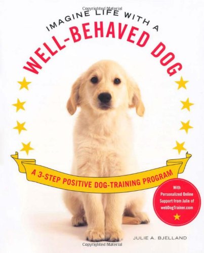 Imagine Life with a Well-Behaved Dog: A 3-Step Positive Dog-Training Program by Julie A. Bjelland
