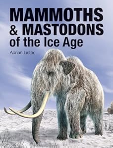 Mammoths and Mastodons of the Ice Age by Adrian Lister