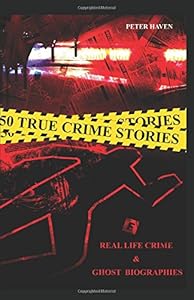 50 True Crime Stories: Real life Crime and Ghost biographies by Peter Haven