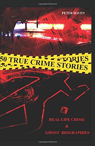 50 True Crime Stories: Real life Crime and Ghost biographies by Peter Haven