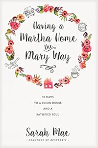 Having a Martha Home the Mary Way: 31 Days to a Clean House and a Satisfied Soul