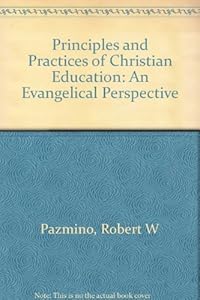 Principles and Practices of Christian Education: An Evangelical Perspective by Robert W. Pazmino