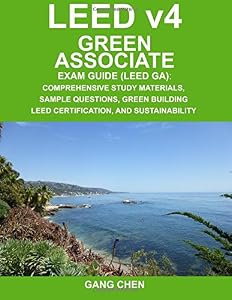 LEED v4 Green Associate Exam Guide (LEED GA): Comprehensive Study Materials, Sample Questions, Green Building LEED Certification, and Sustainability (Green Associate Exam Guide Series) (Volume 1) by by Gang Chen