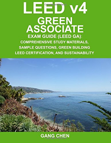 LEED v4 Green Associate Exam Guide (LEED GA): Comprehensive Study Materials, Sample Questions, Green Building LEED Certification, and Sustainability (Green Associate Exam Guide Series) (Volume 1) by by Gang Chen