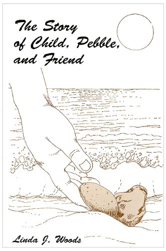 The Story of Child, Pebble, and Friend by Linda J Woods
