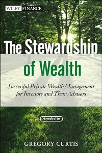 The Stewardship of Wealth, + Website: Successful Private Wealth Management for Investors and Their Advisors