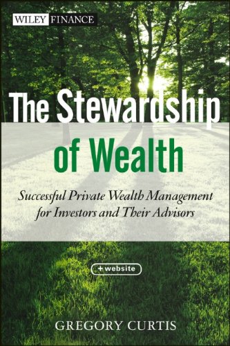 The Stewardship of Wealth, + Website: Successful Private Wealth Management for Investors and Their Advisors by Gregory Curtis