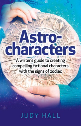 Astro-Characters: A Writer's Guide to Creating Compelling Fictional Characters With the Signs of Zodiac by Judy Hall