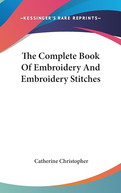 The Complete Book Of Embroidery And Embroidery Stitches by Catherine Christopher