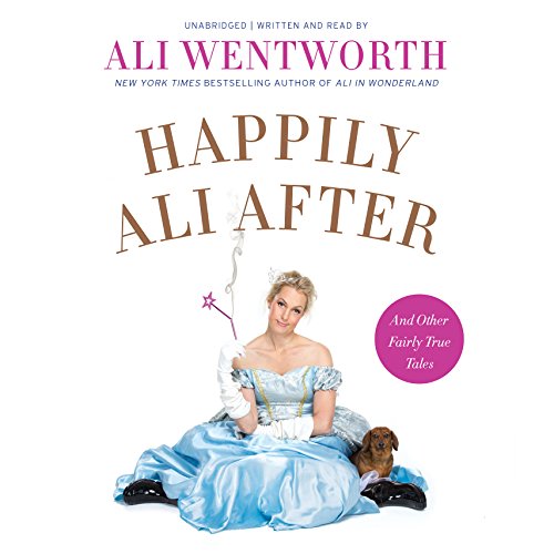 Happily Ali After: And Other Fairly True Tales by Ali Wentworth