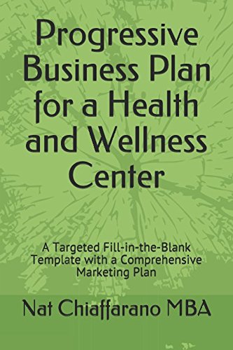 Progressive Business Plan for a Health and Wellness Center: A Targeted Fill-in-the-Blank Template with a Comprehensive Marketing Plan by Nat Chiaffarano MBA