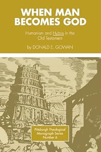 When Man Becomes God: Humanism and 'Hybris' in the Old Testament (Pittsburgh Theological Monograph) by Donald E. Gowan