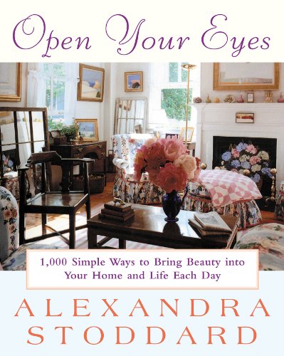 Open Your Eyes: 1,000 Simple Ways To Bring Beauty Into Your Home And Life Each Day (Harperresource Book) by Alexandra Stoddard