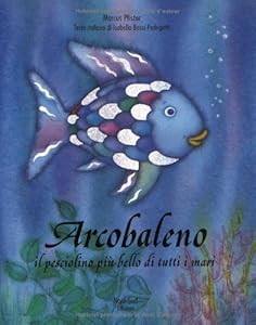 Arcobaleno: Il Pesciolino Piu Bello Di Tutti I Mari (Italian Edition)